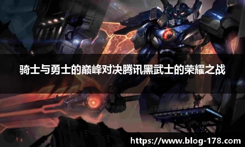 骑士与勇士的巅峰对决腾讯黑武士的荣耀之战