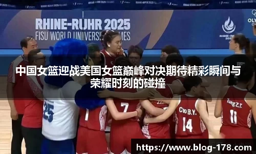 中国女篮迎战美国女篮巅峰对决期待精彩瞬间与荣耀时刻的碰撞