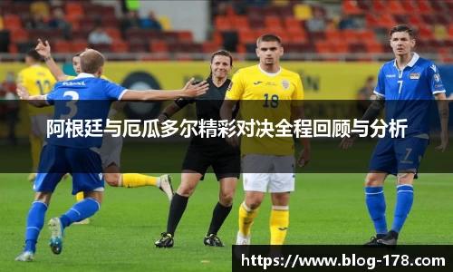 阿根廷与厄瓜多尔精彩对决全程回顾与分析
