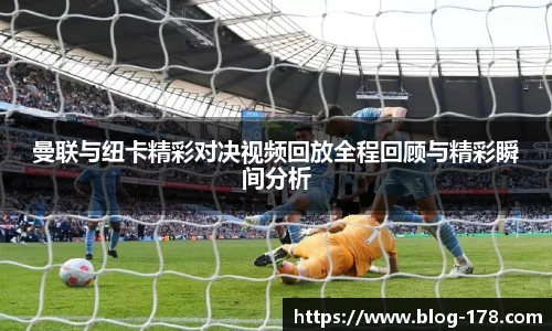 曼联与纽卡精彩对决视频回放全程回顾与精彩瞬间分析