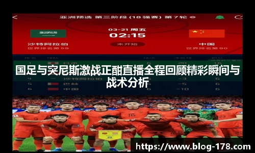 国足与突尼斯激战正酣直播全程回顾精彩瞬间与战术分析