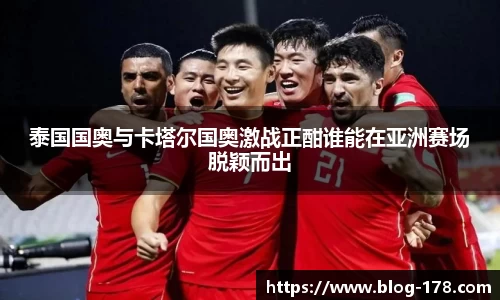 泰国国奥与卡塔尔国奥激战正酣谁能在亚洲赛场脱颖而出