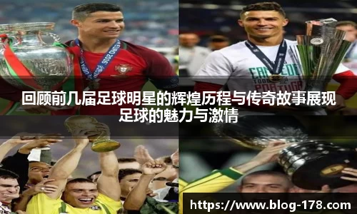 回顾前几届足球明星的辉煌历程与传奇故事展现足球的魅力与激情