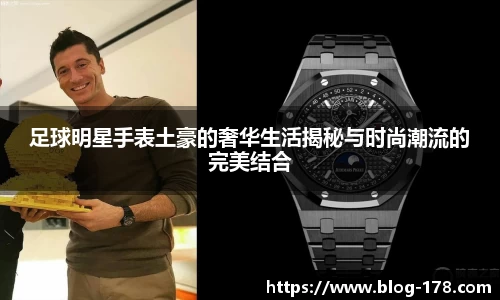 足球明星手表土豪的奢华生活揭秘与时尚潮流的完美结合