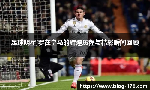 足球明星j罗在皇马的辉煌历程与精彩瞬间回顾