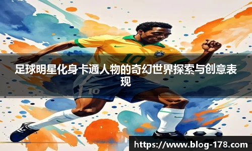 足球明星化身卡通人物的奇幻世界探索与创意表现